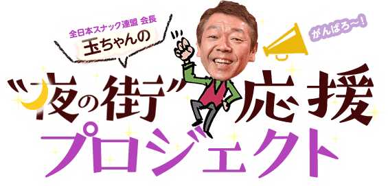 全日本スナック連盟 会長 玉ちゃんの”夜の街”応援プロジェクト